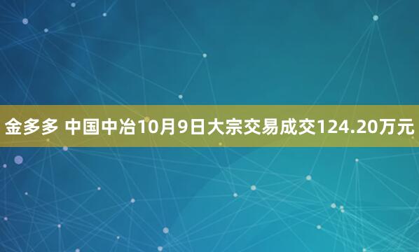 金多多 中国中冶10月9日大宗交易成交124.20万元