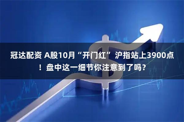 冠达配资 A股10月“开门红” 沪指站上3900点！盘中这一细节你注意到了吗？