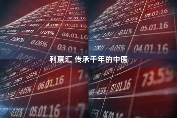 利赢汇 传承千年的中医