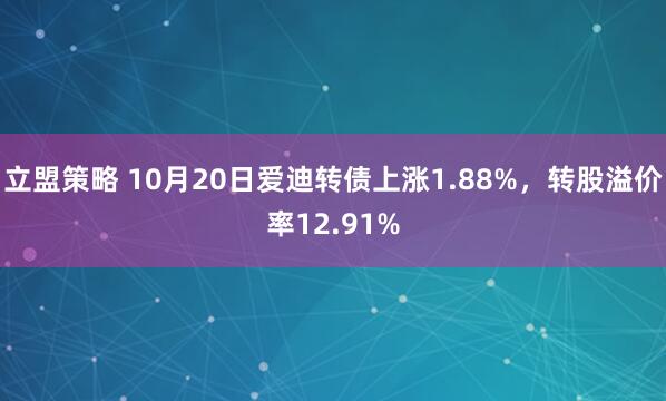 立盟策略 10月20日爱迪转债上涨1.88%，转股溢价率12.91%