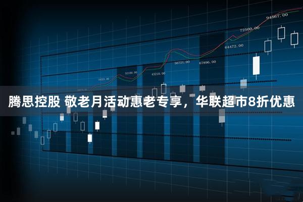 腾思控股 敬老月活动惠老专享，华联超市8折优惠