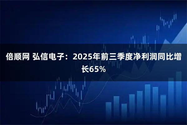 倍顺网 弘信电子：2025年前三季度净利润同比增长65%