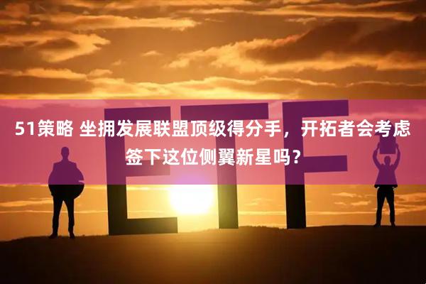 51策略 坐拥发展联盟顶级得分手，开拓者会考虑签下这位侧翼新星吗？