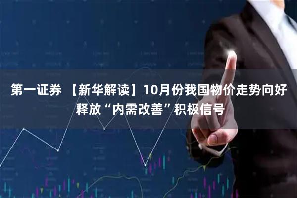 第一证券 【新华解读】10月份我国物价走势向好 释放“内需改善”积极信号