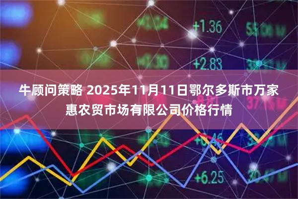 牛顾问策略 2025年11月11日鄂尔多斯市万家惠农贸市场有限公司价格行情