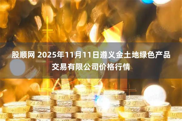 股顺网 2025年11月11日遵义金土地绿色产品交易有限公司价格行情