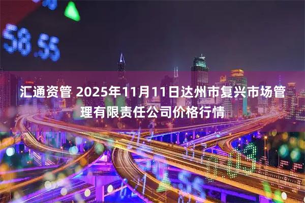 汇通资管 2025年11月11日达州市复兴市场管理有限责任公司价格行情