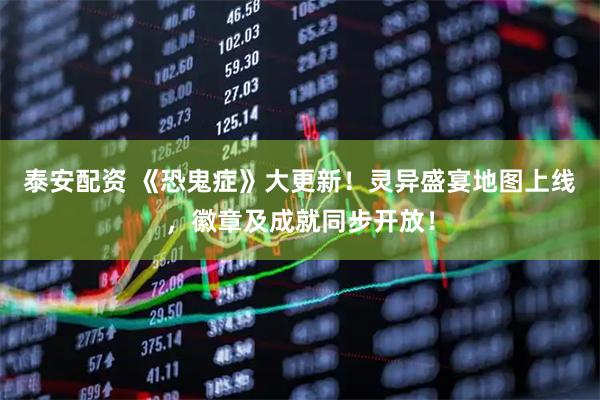 泰安配资 《恐鬼症》大更新！灵异盛宴地图上线，徽章及成就同步开放！