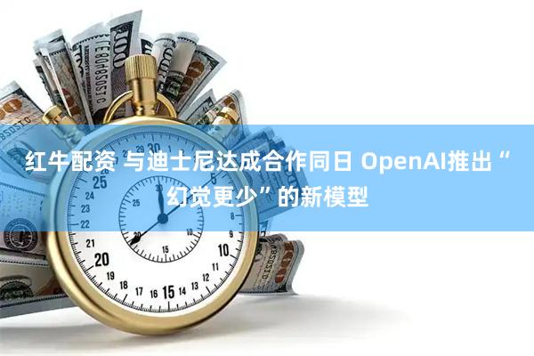 红牛配资 与迪士尼达成合作同日 OpenAI推出“幻觉更少”的新模型