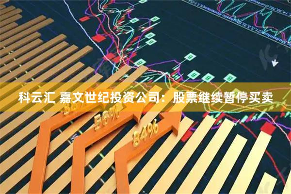 科云汇 嘉文世纪投资公司：股票继续暂停买卖