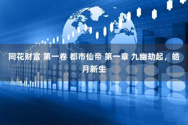 同花财富 第一卷 都市仙帝 第一章 九幽劫起，皓月新生